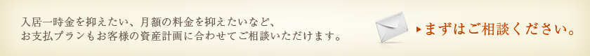 入居一時金を抑えたい、月額の料金を抑えたいなど、 お支払プラ